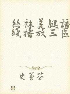 丝袜美腿诱惑在线播放三区