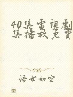 40集电视剧全集播放免费观看软件