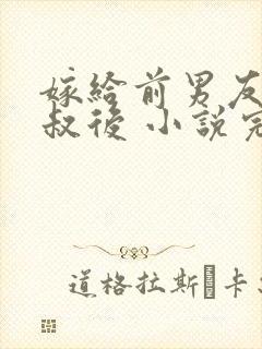 嫁给前男友他叔叔后 小说完整