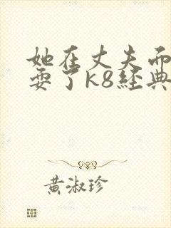 她在丈夫面前被耍了k8经典封面