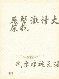 原声激情大尺度床戏