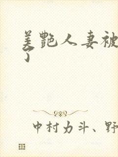 美艳人妻被玩坏了