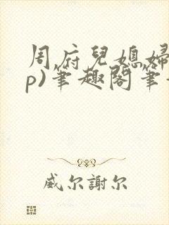 周府儿媳妇(np)笔趣阁笔趣阁小说封面