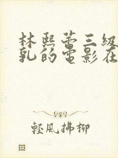 林熙蕾三级露全乳的电影在线