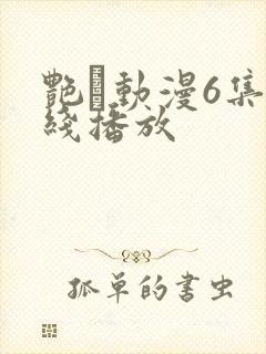 艳鉧动漫6集在线播放