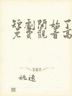 短剧开始了全集免费观看高清