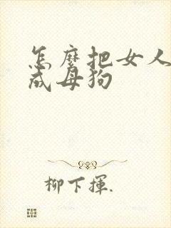 怎么把女人调教成母狗