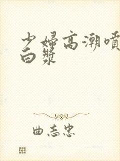 少妇高潮喷水出白浆