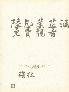 陆凡叶芷涵短剧免费观看