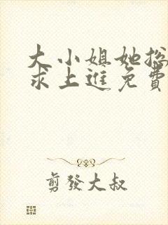 大小姐她总是不求上进免费阅读全文