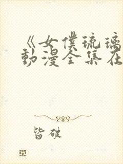 《女仆琉璃川》动漫全集在