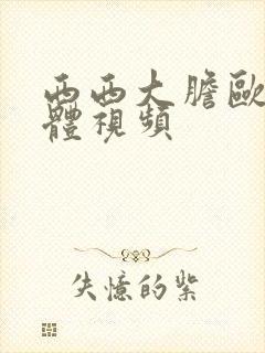 西西大胆欧美人体视频