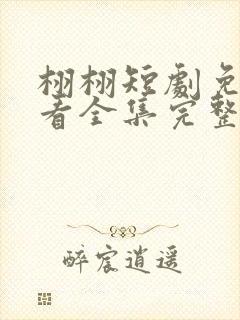 栩栩短剧免费观看全集完整版高清