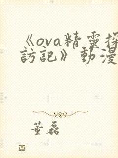 《ova精灵探访记》动漫免费观看