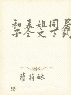 和表姐同居的日子全文下载