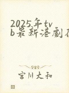 2025年tvb最新港剧在线观看