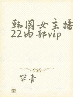 韩国女主播2022内部vip