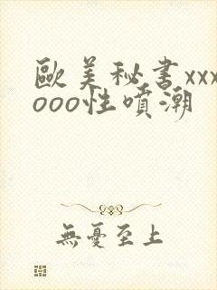 欧美秘书xxxooo性喷潮