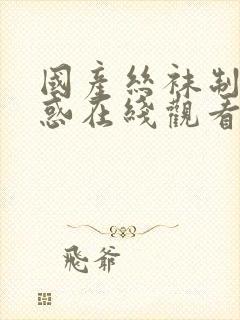 国产丝袜制服诱惑在线观看