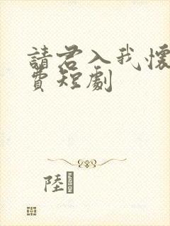 请君入我怀 免费短剧