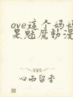 ove这个妈妈是魅魔动漫播放