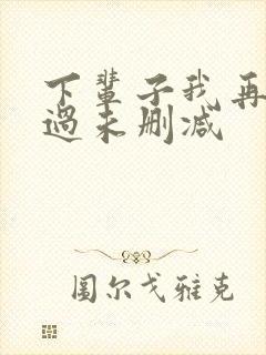下辈子我再好好过未删减