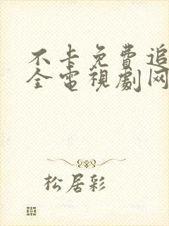 不卡免费追剧大全电视剧网站