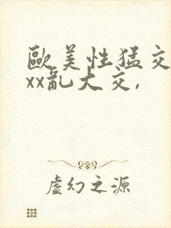 欧美性猛交xxxx乱大交,