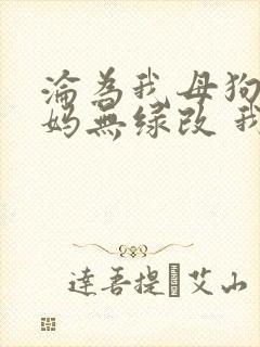 沦为我母狗的妈妈无绿改 我 小说免费阅读