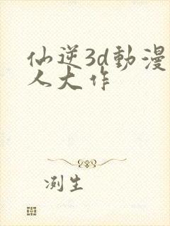 仙逆3d动漫同人大作