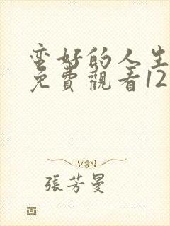 蛮好的人生全集免费观看12集高清