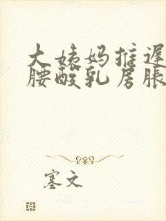 大姨妈推迟三天腰酸乳房胀痛