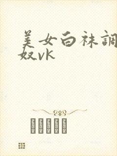 美女白袜调教男奴vk