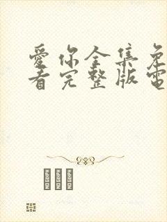 爱你全集免费观看完整版电视剧高清