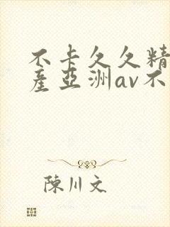 不卡久久精品国产亚洲av不卡