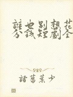 谁也别想花我一分钱短剧全集