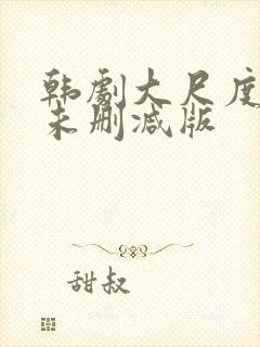 韩剧大尺度电影未删减版