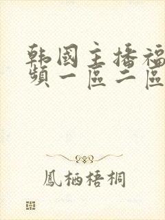韩国主播福利视频一区二区