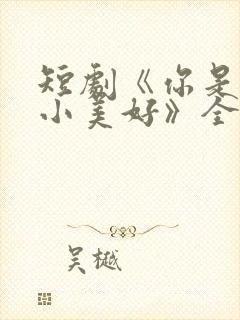 短剧《你是我的小美好》全集播放