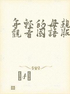 年轻的母亲免费观看国语版的2