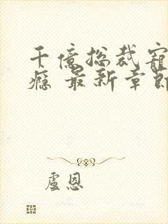 千亿总裁宠妻成瘾 最新章节