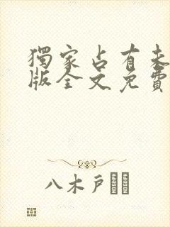 独家占有未删减版全文免费阅读网盘