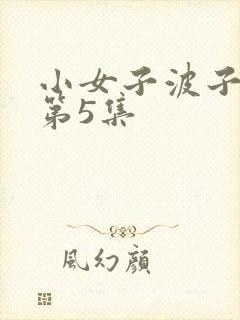 小女子波子汽水第5集