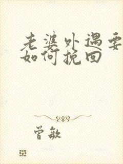 老婆外遇要离婚如何挽回