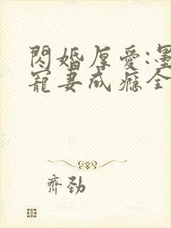 闪婚厚爱:墨少宠妻成瘾全本txt下载