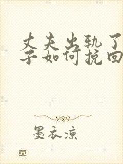 丈夫出轨了,妻子如何挽回婚姻有两个孩子