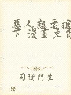 恶人想要抢救一下 漫画免费