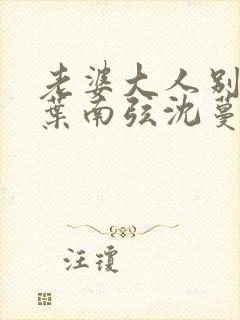 老婆大人别想逃叶南弦沈蔓歌全免费阅读