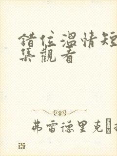 错位温情短剧全集观看