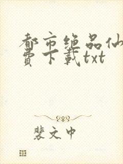 都市绝品仙医免费下载txt